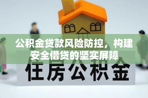 中和公积金贷款风险防控，构建安全借贷的坚实屏障