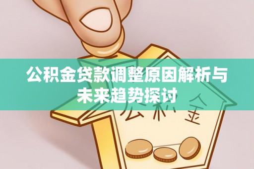 中和公积金贷款调整原因解析与未来趋势探讨