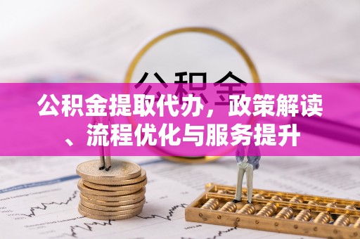 中和公积金提取代办，政策解读、流程优化与服务提升