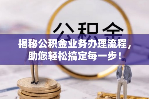 中和揭秘公积金业务办理流程，助您轻松搞定每一步！