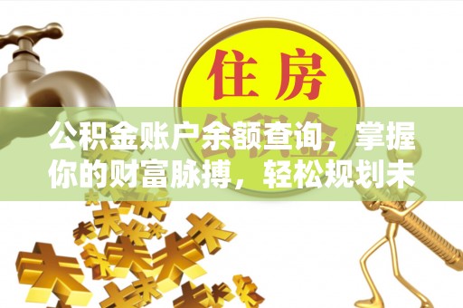 中和公积金账户余额查询，掌握你的财富脉搏，轻松规划未来