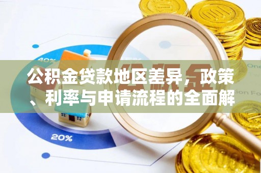 中和公积金贷款地区差异，政策、利率与申请流程的全面解析