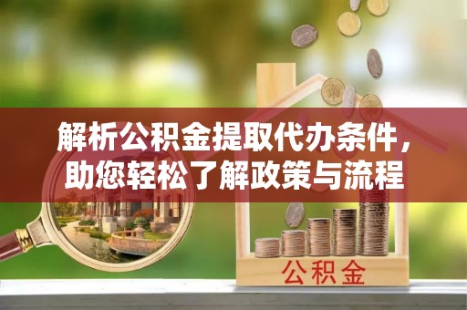 中和解析公积金提取代办条件，助您轻松了解政策与流程