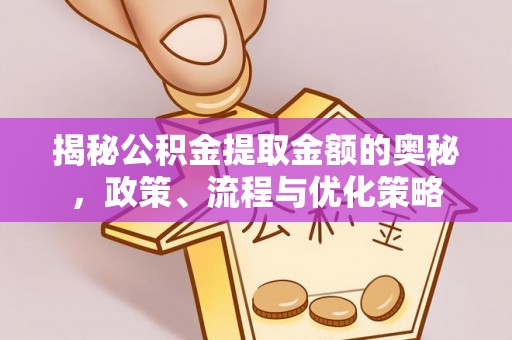 中和揭秘公积金提取金额的奥秘，政策、流程与优化策略