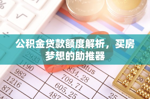 中和公积金贷款额度解析，买房梦想的助推器
