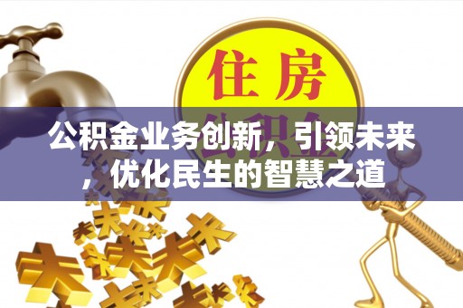 中和公积金业务创新，引领未来，优化民生的智慧之道