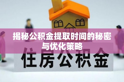 中和揭秘公积金提取时间的秘密与优化策略