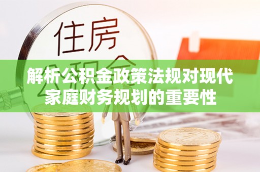 中和解析公积金政策法规对现代家庭财务规划的重要性
