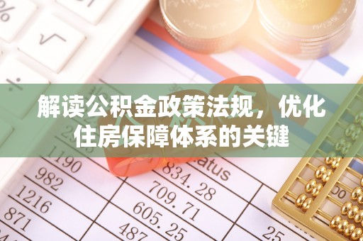 中和解读公积金政策法规，优化住房保障体系的关键