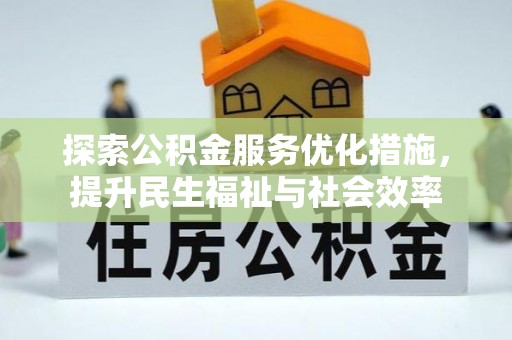中和探索公积金服务优化措施，提升民生福祉与社会效率