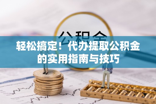 中和轻松搞定！代办提取公积金的实用指南与技巧
