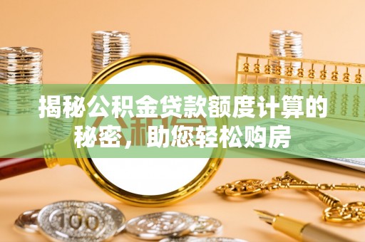 中和揭秘公积金贷款额度计算的秘密，助您轻松购房