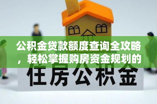 中和公积金贷款额度查询全攻略，轻松掌握购房资金规划的关键