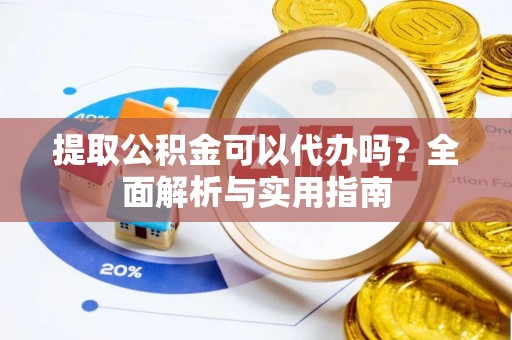 中和提取公积金可以代办吗？全面解析与实用指南