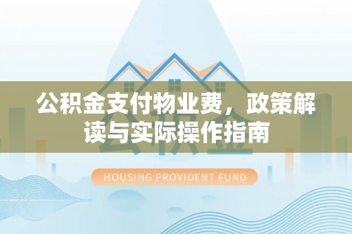 中和公积金支付物业费，政策解读与实际操作指南