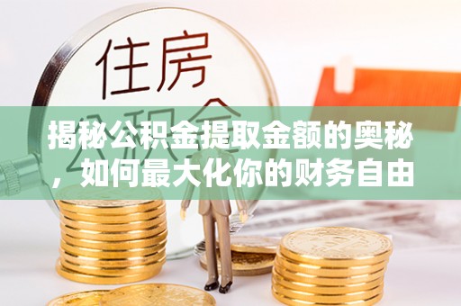 中和揭秘公积金提取金额的奥秘，如何最大化你的财务自由