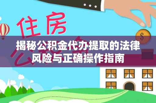 中和揭秘公积金代办提取的法律风险与正确操作指南