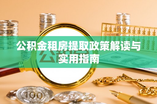 中和公积金租房提取政策解读与实用指南