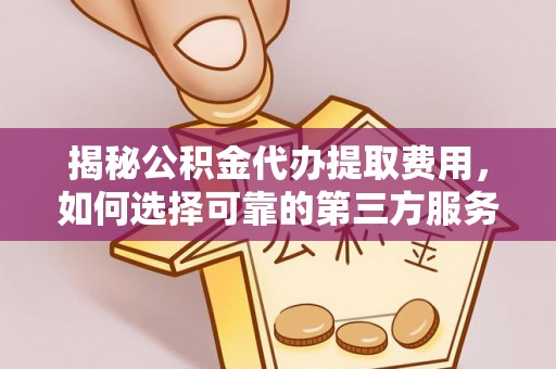 中和揭秘公积金代办提取费用，如何选择可靠的第三方服务