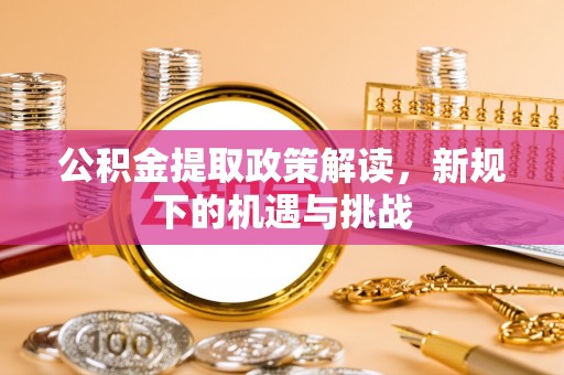 中和公积金提取政策解读，新规下的机遇与挑战