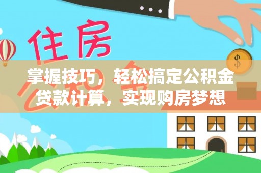 中和掌握技巧，轻松搞定公积金贷款计算，实现购房梦想