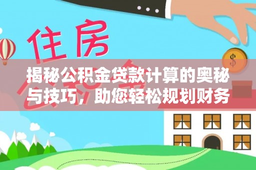 中和揭秘公积金贷款计算的奥秘与技巧，助您轻松规划财务未来