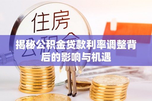 中和揭秘公积金贷款利率调整背后的影响与机遇