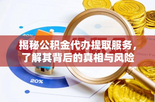 中和揭秘公积金代办提取服务，了解其背后的真相与风险