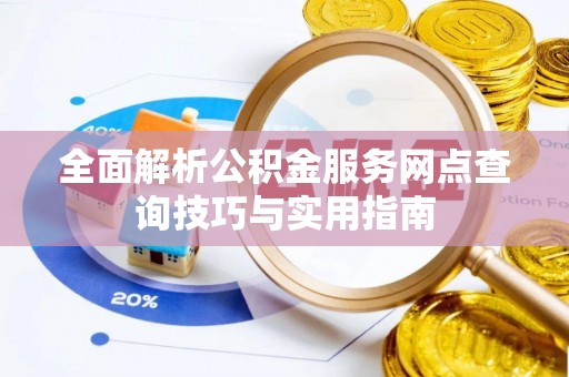 中和全面解析公积金服务网点查询技巧与实用指南