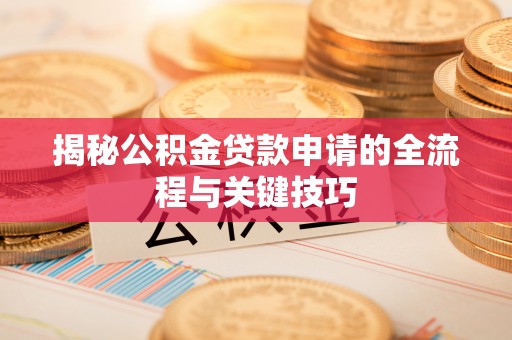 中和揭秘公积金贷款申请的全流程与关键技巧