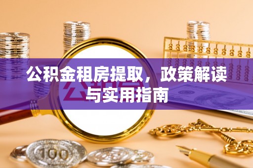 中和公积金租房提取，政策解读与实用指南
