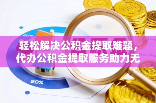中和轻松解决公积金提取难题，代办公积金提取服务助力无忧生活