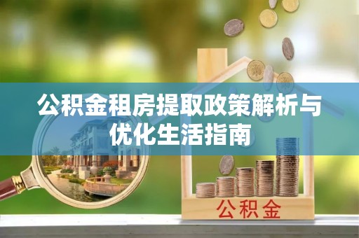 中和公积金租房提取政策解析与优化生活指南