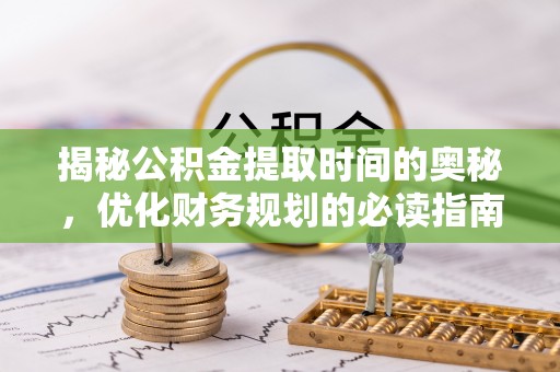 中和揭秘公积金提取时间的奥秘，优化财务规划的必读指南