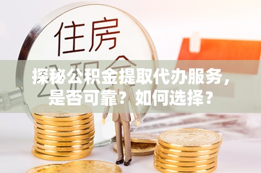 中和探秘公积金提取代办服务，是否可靠？如何选择？