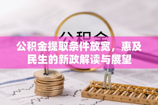 中和公积金提取条件放宽，惠及民生的新政解读与展望