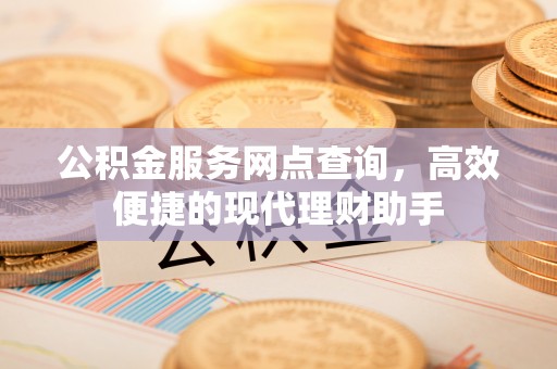 中和公积金服务网点查询，高效便捷的现代理财助手