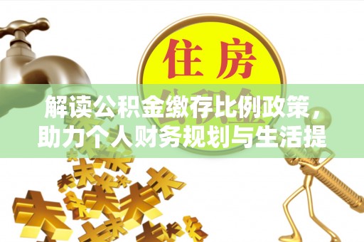 中和解读公积金缴存比例政策，助力个人财务规划与生活提升
