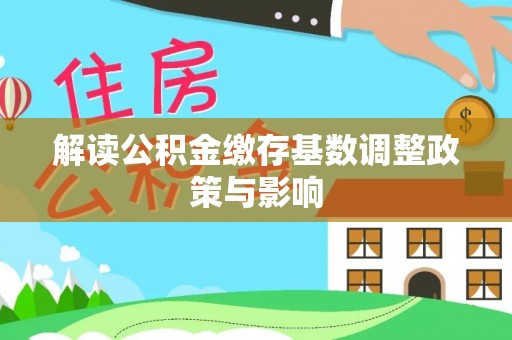 中和解读公积金缴存基数调整政策与影响