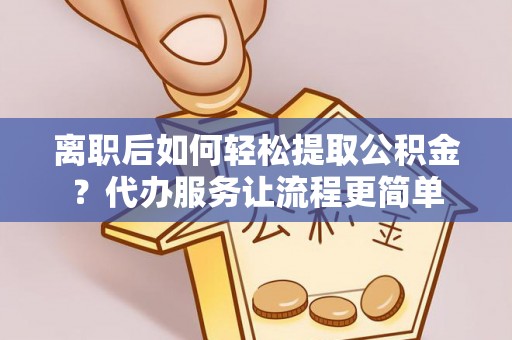 中和离职后如何轻松提取公积金？代办服务让流程更简单