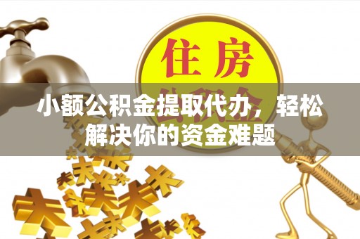 中和小额公积金提取代办，轻松解决你的资金难题