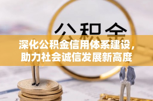 中和深化公积金信用体系建设，助力社会诚信发展新高度