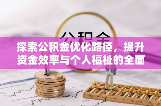 中和探索公积金优化路径，提升资金效率与个人福祉的全面解析