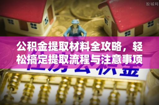 中和公积金提取材料全攻略，轻松搞定提取流程与注意事项