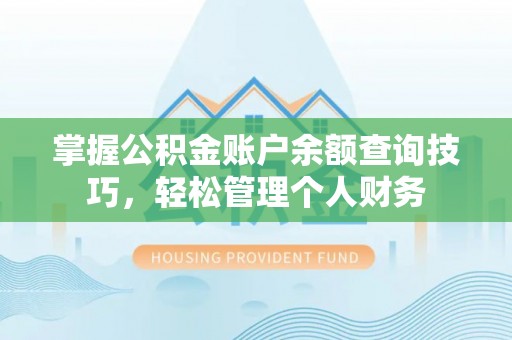 中和掌握公积金账户余额查询技巧，轻松管理个人财务
