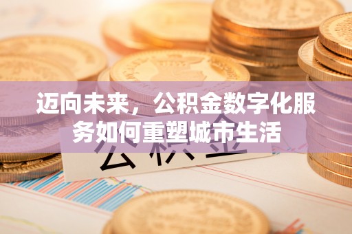 中和迈向未来，公积金数字化服务如何重塑城市生活