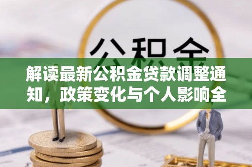 中和解读最新公积金贷款调整通知，政策变化与个人影响全解析