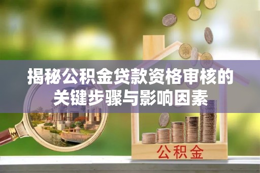 中和揭秘公积金贷款资格审核的关键步骤与影响因素