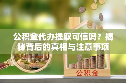 中和公积金代办提取可信吗？揭秘背后的真相与注意事项