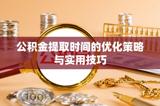 中和公积金提取时间的优化策略与实用技巧